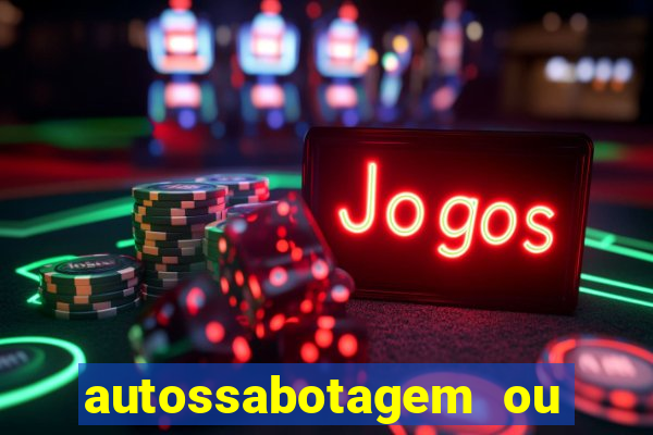 autossabotagem ou auto sabotagem